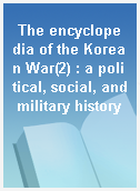 The encyclopedia of the Korean War(2) : a political, social, and military history