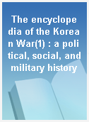 The encyclopedia of the Korean War(1) : a political, social, and military history