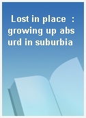 Lost in place  : growing up absurd in suburbia
