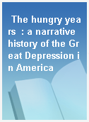 The hungry years  : a narrative history of the Great Depression in America