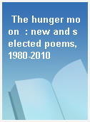 The hunger moon  : new and selected poems, 1980-2010