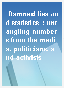 Damned lies and statistics  : untangling numbers from the media, politicians, and activists