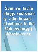 Science, technology, and society  : the impact of science in the 20th century(1) : Lifescienence