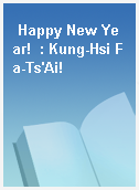 Happy New Year!  : Kung-Hsi Fa-Ts
