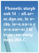 Phonetic storybook 14  : all.ar=or.dge.ue, le x=cks. ie=e.ea=a.ea=e.ear=er.f to v+es : raceway steps 28A-C