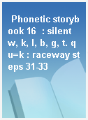 Phonetic storybook 16  : silent w, k, l, b, g, t. qu=k : raceway steps 31-33