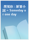 想見你 : 原著小說 = Someday or one day