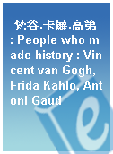 梵谷.卡蘿.高第 : People who made history : Vincent van Gogh, Frida Kahlo, Antoni Gaud