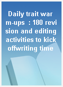 Daily trait warm-ups  : 180 revision and editingactivities to kick offwriting time
