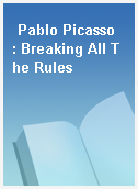 Pablo Picasso  : Breaking All The Rules