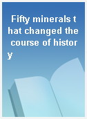 Fifty minerals that changed the course of history