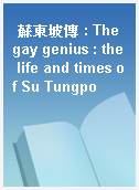 蘇東坡傳 : The gay genius : the life and times of Su Tungpo