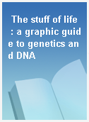 The stuff of life  : a graphic guide to genetics and DNA