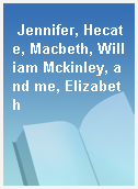 Jennifer, Hecate, Macbeth, William Mckinley, and me, Elizabeth