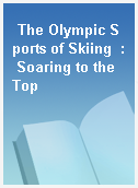 The Olympic Sports of Skiing  : Soaring to the Top
