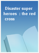 Disaster super heroes  : the red cross