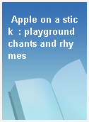 Apple on a stick  : playground chants and rhymes