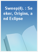 Sweep(4). : Seeker, Origins, and Eclipse