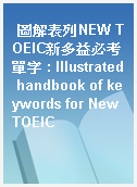 圖解表列NEW TOEIC新多益必考單字 : Illustrated handbook of keywords for New TOEIC