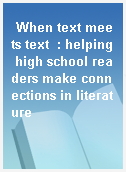 When text meets text  : helping high school readers make connections in literature