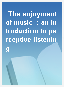 The enjoyment of music  : an introduction to perceptive listening