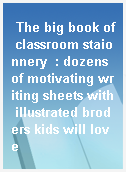 The big book of classroom staionnery  : dozens of motivating writing sheets with illustrated broders kids will love