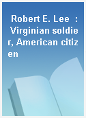 Robert E. Lee  : Virginian soldier, American citizen