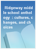 Ridgeway middle school anthology  : cultures, changes, and choices