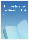 Tribute to another dead rock star
