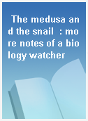The medusa and the snail  : more notes of a biology watcher