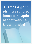 Gizmos & gadgets  : creating science contraptions that work (& knowing why)