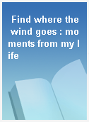 Find where the wind goes : moments from my life