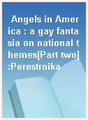 Angels in America : a gay fantasia on national themes[Part two]:Perestroika