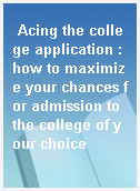Acing the college application : how to maximize your chances for admission to the college of your choice