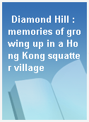 Diamond Hill : memories of growing up in a Hong Kong squatter village