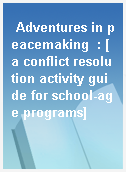 Adventures in peacemaking  : [a conflict resolution activity guide for school-age programs]
