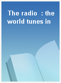 The radio  : the world tunes in