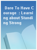 Dare To Have Courage  : Learning about Standing Strong