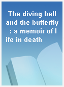 The diving bell and the butterfly  : a memoir of life in death