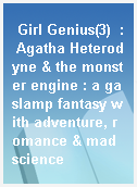 Girl Genius(3)  : Agatha Heterodyne & the monster engine : a gaslamp fantasy with adventure, romance & mad science