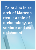 Cairo Jim in search of Martenarten  : a tale of archaeology, adventure and astonishment