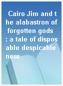 Cairo Jim and the alabastron of forgotten gods  : a tale of disposable despicableness
