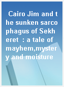 Cairo Jim and the sunken sarcophagus of Sekheret  : a tale of mayhem,mystery and moisture