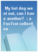 My hot dog went out, can I have another?  : a FoxTrot collection
