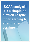 SOAR study skills  : a simple and efficient system for earning better grades in less time