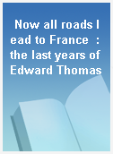 Now all roads lead to France  : the last years of Edward Thomas