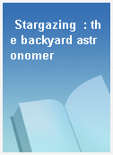Stargazing  : the backyard astronomer