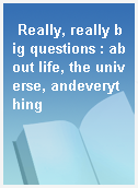 Really, really big questions : about life, the universe, andeverything