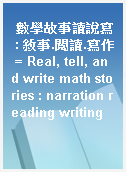數學故事讀說寫 : 敘事.閱讀.寫作 = Real, tell, and write math stories : narration reading writing