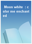 Moon white  : color me enchanted